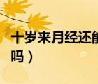 十岁来月经还能长多少（十岁来月经还能长高吗）