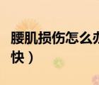 腰肌损伤怎么办恢复快（腰肌损伤怎么办恢复快）