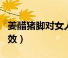 姜醋猪脚对女人的功效（姜醋猪脚对女人的功效）