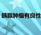 胰腺肿瘤有良性的吗（胰腺肿瘤有良性的吗）