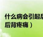 什么病会引起后背脊椎骨酸痛（什么病会引起后背疼痛）