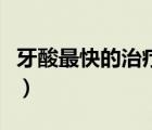 牙酸最快的治疗土方法（牙酸最快的治疗方法）