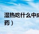 湿热吃什么中成药可以补肾（湿热吃什么中成药）
