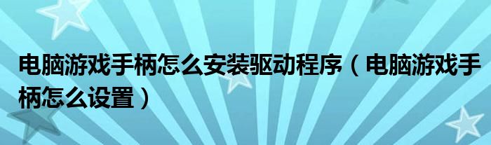 电脑游戏手柄怎么安装驱动程序（电脑游戏手柄怎么设置）