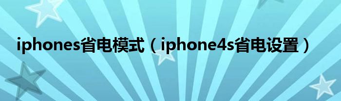 iphones省电模式（iphone4s省电设置）