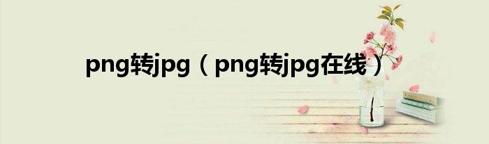 png转jpg（png转jpg在线）