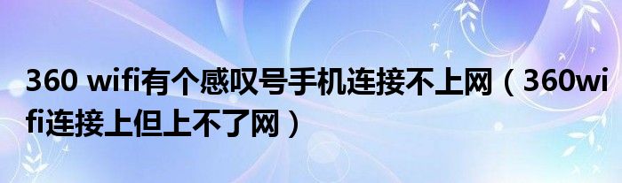 360 wifi有个感叹号手机连接不上网（360wifi连接上但上不了网）