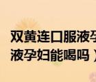 双黄连口服液孕妇咳嗽可以喝吗（双黄连口服液孕妇能喝吗）