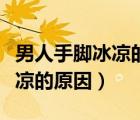 男人手脚冰凉的原因及调理方法（男人手脚冰凉的原因）