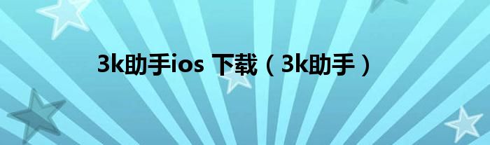 3k助手ios 下载（3k助手）