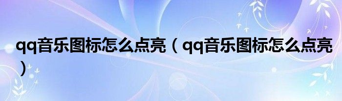 qq音乐图标怎么点亮（qq音乐图标怎么点亮）