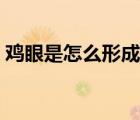 鸡眼是怎么形成的百科（鸡眼是怎么形成的）