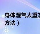 身体湿气太重怎样刮痧除掉（中暑刮痧位置和方法）