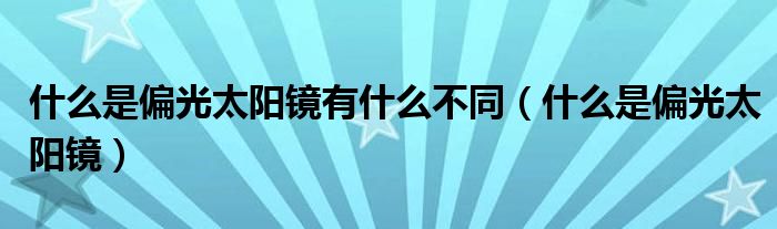 什么是偏光太阳镜有什么不同（什么是偏光太阳镜）