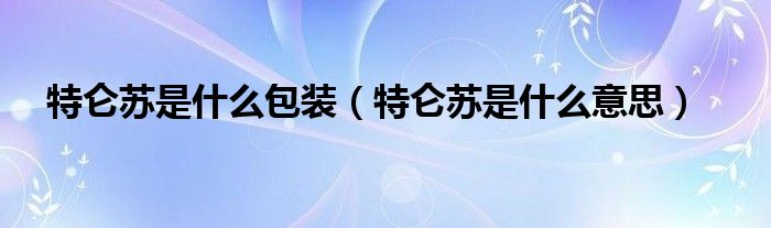 特仑苏是什么包装（特仑苏是什么意思）