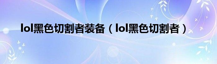 lol黑色切割者装备（lol黑色切割者）