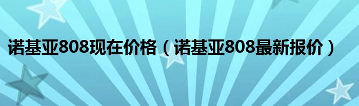 诺基亚808现在价格（诺基亚808最新报价）