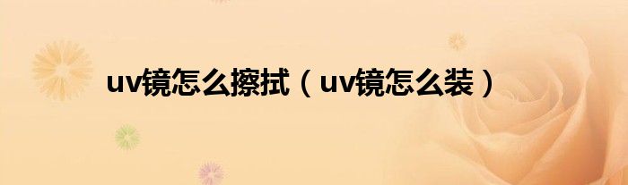 uv镜怎么擦拭（uv镜怎么装）