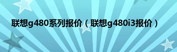 联想g480系列报价（联想g480i3报价）