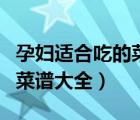 孕妇适合吃的菜谱大全及做法（孕妇适合吃的菜谱大全）