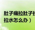 肚子痛拉肚子拉水是什么原因（肚子痛拉肚子拉水怎么办）