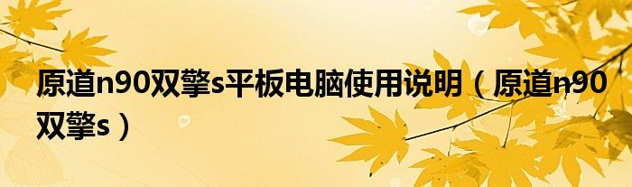 原道n90双擎s平板电脑使用说明（原道n90双擎s）