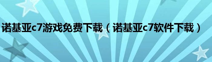 诺基亚c7游戏免费下载（诺基亚c7软件下载）