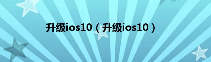 升级ios10（升级ios10）