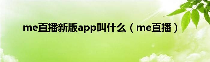 me直播新版app叫什么（me直播）