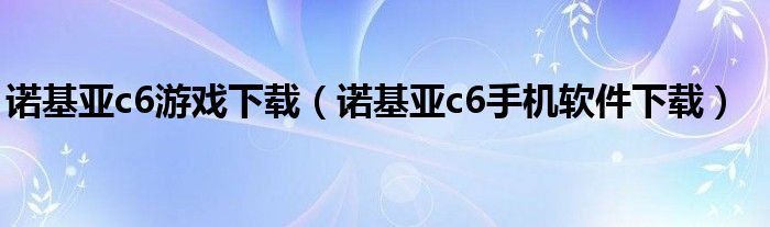 诺基亚c6游戏下载（诺基亚c6手机软件下载）