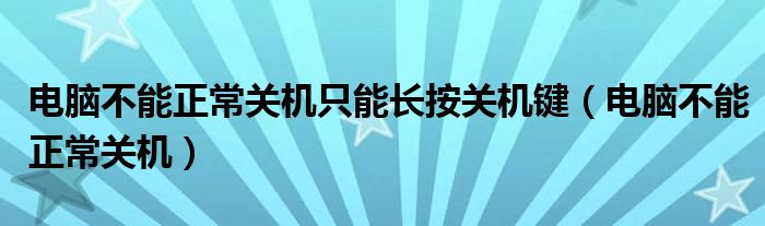 电脑不能正常关机只能长按关机键（电脑不能正常关机）