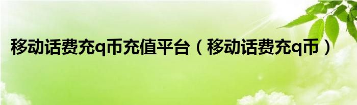 移动话费充q币充值平台（移动话费充q币）