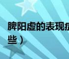 脾阳虚的表现症状有哪些（脾阳虚的症状有哪些）