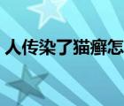 人传染了猫癣怎么治（猫癣一定会传染人吗）