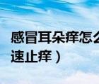 感冒耳朵痒怎么办快速止痒（耳朵痒怎么样快速止痒）