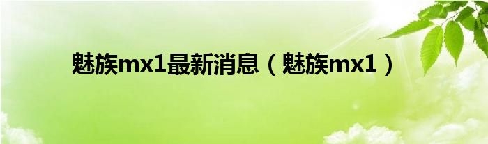 魅族mx1最新消息（魅族mx1）