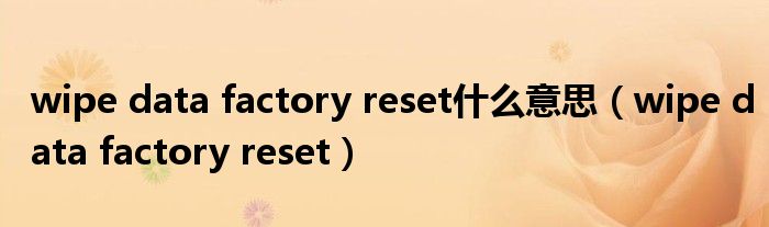 wipe data factory reset什么意思（wipe data factory reset）