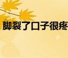 脚裂了口子很疼怎么办（脚裂了怎么办方案）