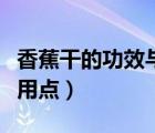 香蕉干的功效与作用禁忌（香蕉干的功效与作用点）