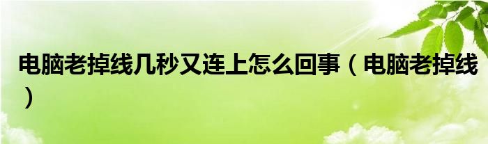 电脑老掉线几秒又连上怎么回事（电脑老掉线）