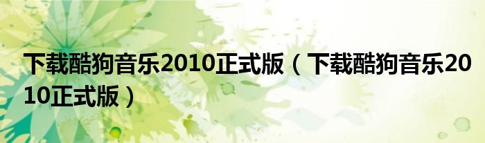 下载酷狗音乐2010正式版（下载酷狗音乐2010正式版）