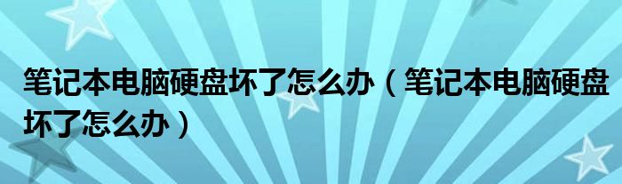 笔记本电脑硬盘坏了怎么办（笔记本电脑硬盘坏了怎么办）