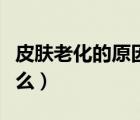 皮肤老化的原因是什么（皮肤老化的原因是什么）