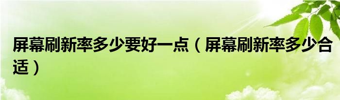 屏幕刷新率多少要好一点（屏幕刷新率多少合适）