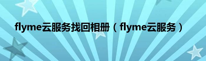 flyme云服务找回相册（flyme云服务）