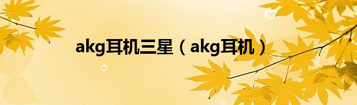 akg耳机三星（akg耳机）