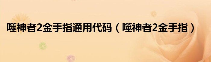 噬神者2金手指通用代码（噬神者2金手指）