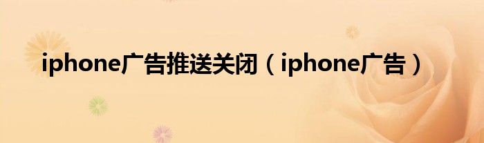 iphone广告推送关闭（iphone广告）