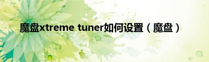 魔盘xtreme tuner如何设置（魔盘）