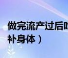 做完流产过后吃什么补身体（做完流产吃什么补身体）